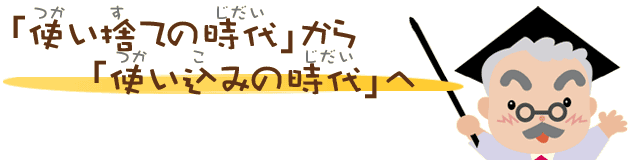 使い捨ての時代から使い込みの時代へ