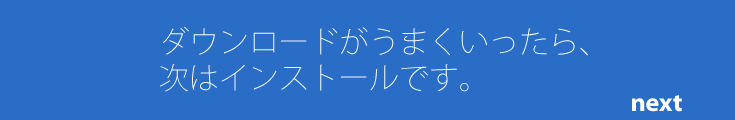 ダウンロードがうまくいったら、次はインストールです。