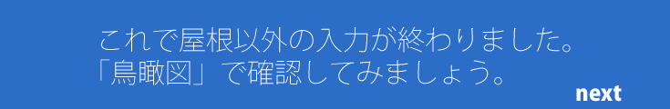 これで屋根以外の入力が終わりました。完成を「鳥瞰図」で確認してみましょう。（鳥瞰図で間取りを確認する）